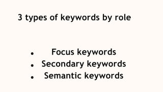 Focus keywords
Secondary keywords
Semantic keywords
3 types of keywords by role
 