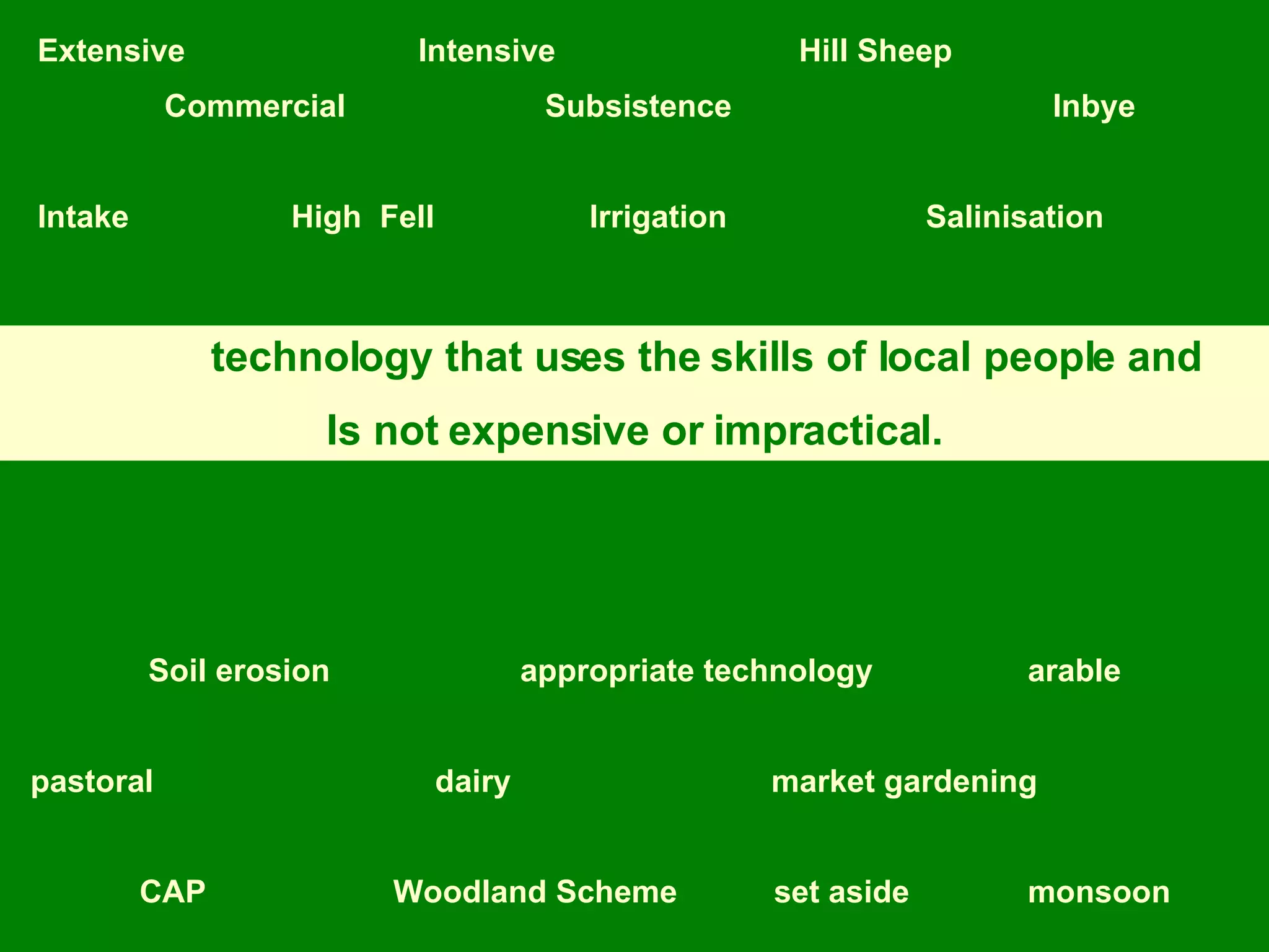 Extensive Intensive Hill Sheep Commercial Subsistence Inbye Intake High  Fell   Irrigation Salinisation   Soil erosion appropriate technology   arable pastoral   dairy   market gardening CAP Woodland Scheme set aside monsoon technology that uses the skills of local people and Is not expensive or impractical. 