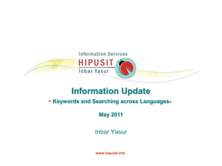 Information Update Keywords and Searching across Languages  May 2011 Inbar Yasur     www.hipusit.info 