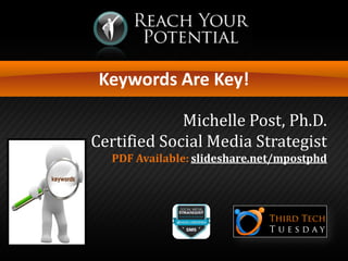 Keywords Are Key! 
Michelle Post, Ph.D. Certified Social Media Strategist PDF Available: slideshare.net/mpostphd  