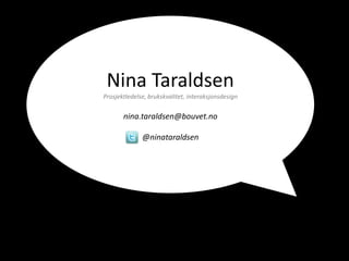 Nina Taraldsen
Prosjektledelse, brukskvalitet, interaksjonsdesign


       nina.taraldsen@bouvet.no

              @ninataraldsen
 