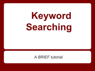Keyword
Searching

 A BRIEF tutorial
 