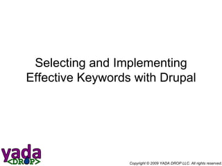 Selecting and Implementing Effective Keywords with Drupal Copyright © 2009 YADA DROP LLC. All rights reserved.  