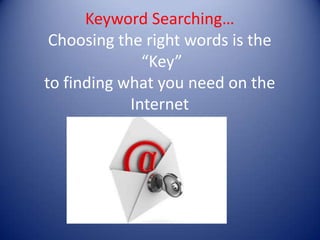 Keyword Searching…
 Choosing the right words is the
              “Key”
to finding what you need on the
            Internet
 