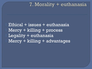  Ethical + issues + euthanasia 
 Mercy + killing + process 
 Legality + euthanasia 
 Mercy + killing + advantages 
 