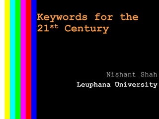 Keywords for the
21st Century
Nishant Shah
Leuphana University
 