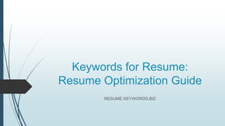 Keywords for Resume:
Resume Optimization Guide
RESUME KEYWORDS.BIZ
 