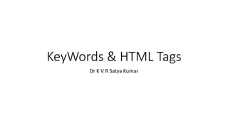 KeyWords & HTML Tags
Dr K V R Satya Kumar
 