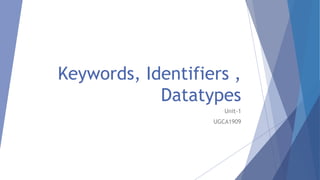 Keywords, Identifiers ,
Datatypes
Unit-1
UGCA1909
 