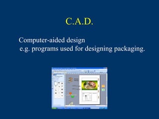 C.A.D.
Computer-aided design
e.g. programs used for designing packaging.
 