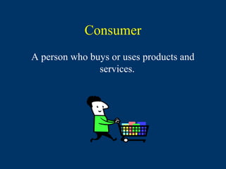 Consumer
A person who buys or uses products and
               services.
 