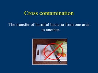 Cross contamination
The transfer of harmful bacteria from one area
                   to another.
 