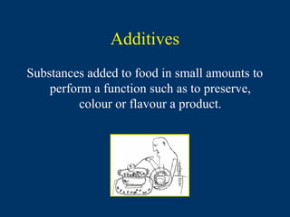 Additives
Substances added to food in small amounts to
    perform a function such as to preserve,
          colour or flavour a product.
 