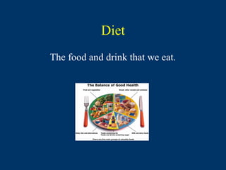 Diet
The food and drink that we eat.
 