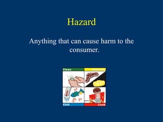 Hazard
Anything that can cause harm to the
             consumer.
 