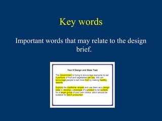 Key words
Important words that may relate to the design
                    brief.
 