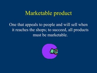 Marketable product
One that appeals to people and will sell when
 it reaches the shops; to succeed, all products
              must be marketable.
 