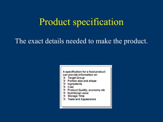 Product specification
The exact details needed to make the product.
 