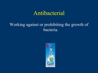 Antibacterial
Working against or prohibiting the growth of
                  bacteria.
 