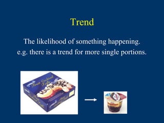 Trend
  The likelihood of something happening.
e.g. there is a trend for more single portions.
 