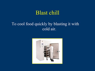 Blast chill
To cool food quickly by blasting it with
                 cold air.
 