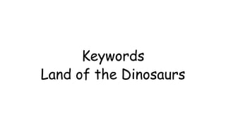 Keywords
Land of the Dinosaurs
 