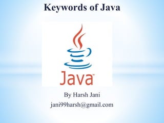 Keywords of Java
By Harsh Jani
jani99harsh@gmail.com
 