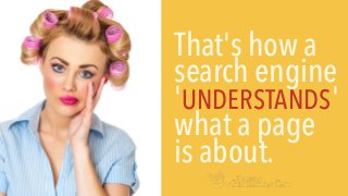 That's how a
search engine
'UNDERSTANDS'
what a page
is about.
 