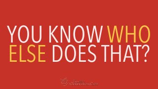 YOU KNOW WHO
ELSE DOES THAT?
 