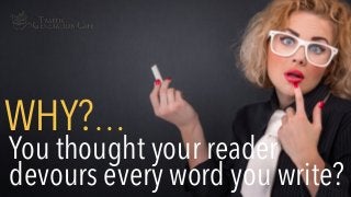 You thought your reader
devours every word you write?
WHY?…
 