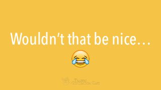 Wouldn’t that be nice…
😂
 
