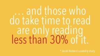 … and those who
do take time to read
are only reading
less than 30% of it.
* Jacob Nielsen’s usability study
 