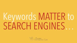 Keywords MATTER to
SEARCH ENGINES…
 