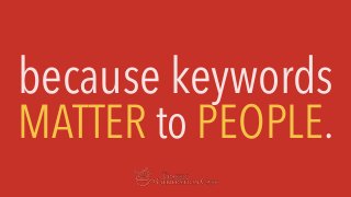 because keywords
MATTER to PEOPLE.
 