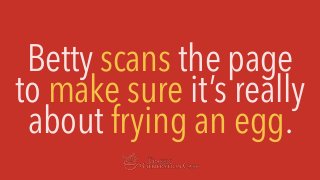 Betty scans the page
to make sure it’s really
about frying an egg.
 