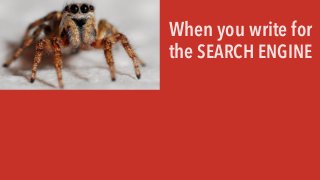 When you write for
the SEARCH ENGINE
 