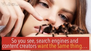 So you see, search engines and
content creators want the same thing…
 
