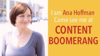 I am Ana Hoffman.
Come see me at
CONTENT  
BOOMERANG
 