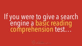 If you were to give a search
engine a basic reading
comprehension test…
 