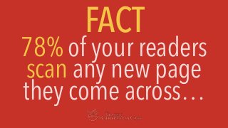 78% of your readers
scan any new page
they come across…
FACT
 
