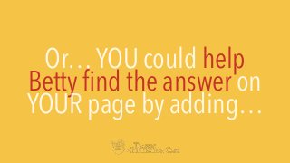 Or…YOU could help
Betty ﬁnd the answer on
YOUR page by adding…
 