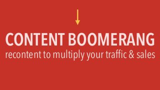 CONTENT BOOMERANG
recontent to multiply your trafﬁc & sales
 