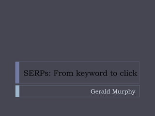 Gerald Murphy
SERPs: From keyword to click
 