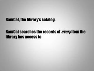 RamCat, the library’s catalog.
RamCat searches the records of every item the
library has access to
 