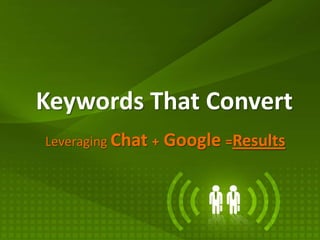 Keywords That Convert
Leveraging Chat +   Google =Results
 