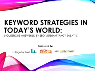 KEYWORD STRATEGIES IN
TODAY’S WORLD:
5 QUESTIONS ANSWERED BY SEO VETERAN TRACY SABATTIS
Sponsored By:
 