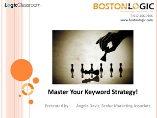 T: 617.266.9166 www.bostonlogic.com Master Your Keyword Strategy! Presented by:	Angela Davis, Senior Marketing Associate 