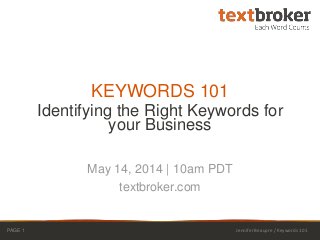 Identifying the Right Keywords for
your Business
KEYWORDS 101
May 14, 2014 | 10am PDT
textbroker.com
PAGE 1 Jennifer Beaupre / Keywords 101
 