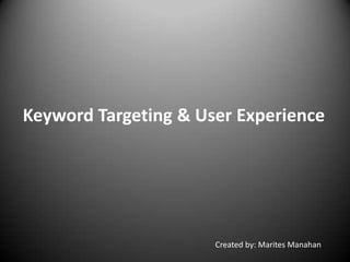 Keyword Targeting & User Experience
Created by: Marites Manahan
 