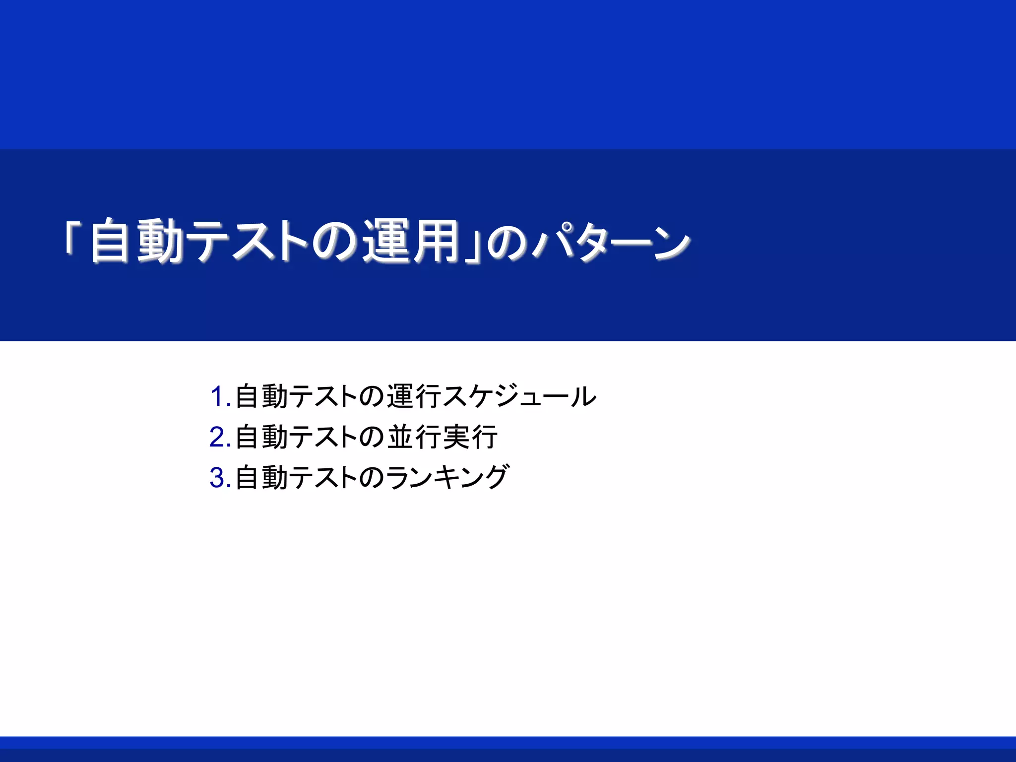 「自動テストの運用」のパターン
1.自動テストの運行スケジュール
2.自動テストの並行実行
3.自動テストのランキング
 